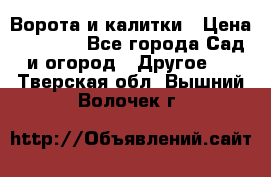 Ворота и калитки › Цена ­ 4 000 - Все города Сад и огород » Другое   . Тверская обл.,Вышний Волочек г.